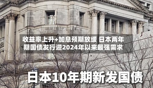 收益率上升+加息预期放缓 日本两年期国债发行迎2024年以来最强需求-第1张图片