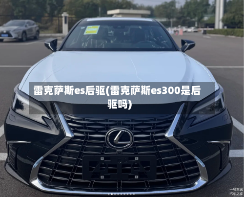 雷克萨斯es后驱(雷克萨斯es300是后驱吗)-第3张图片