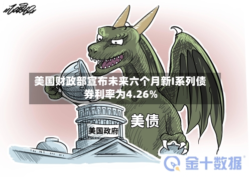 美国财政部宣布未来六个月新I系列债券利率为4.26%-第1张图片