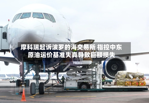 摩科瑞起诉波罗的海交易所 指控中东原油运价基准失真导致巨额损失-第1张图片