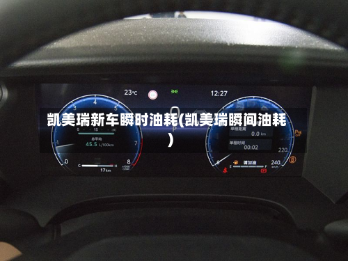 凯美瑞新车瞬时油耗(凯美瑞瞬间油耗)-第1张图片