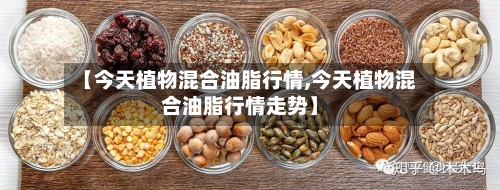 【今天植物混合油脂行情,今天植物混合油脂行情走势】-第1张图片