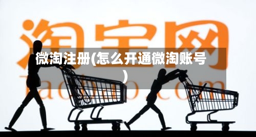 微淘注册(怎么开通微淘账号)-第1张图片