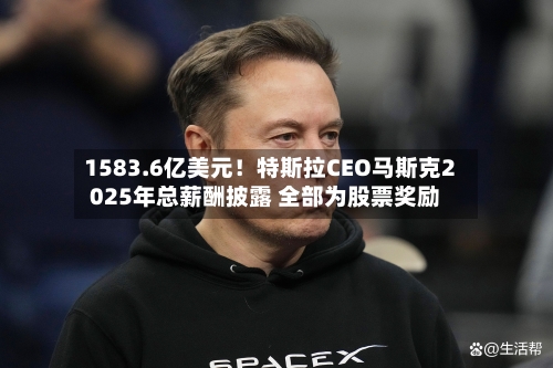 1583.6亿美元！特斯拉CEO马斯克2025年总薪酬披露 全部为股票奖励-第3张图片