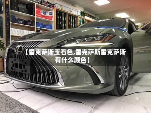 【雷克萨斯玉石色,雷克萨斯雷克萨斯有什么颜色】-第1张图片