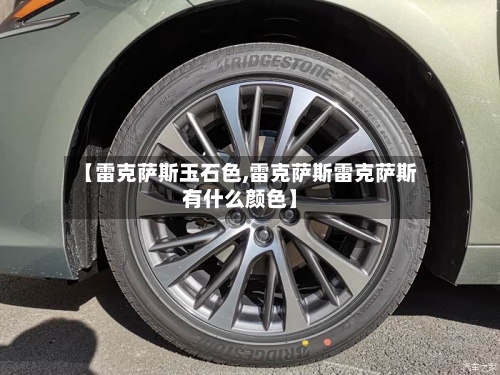 【雷克萨斯玉石色,雷克萨斯雷克萨斯有什么颜色】-第2张图片