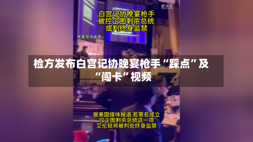 检方发布白宫记协晚宴枪手“踩点”及“闯卡”视频-第1张图片