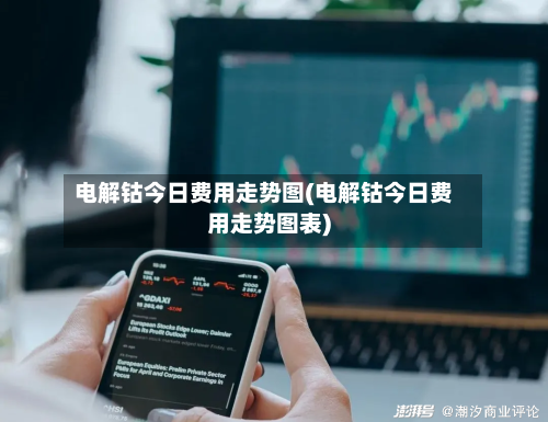 电解钴今日费用走势图(电解钴今日费用走势图表)-第2张图片