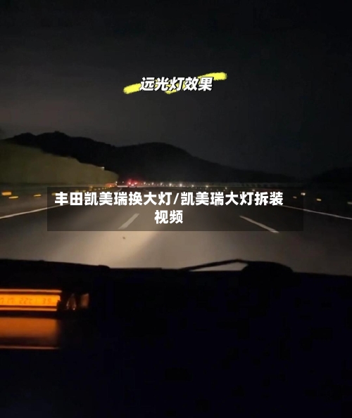 丰田凯美瑞换大灯/凯美瑞大灯拆装视频-第1张图片