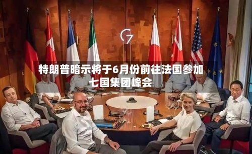 特朗普暗示将于6月份前往法国参加七国集团峰会-第2张图片