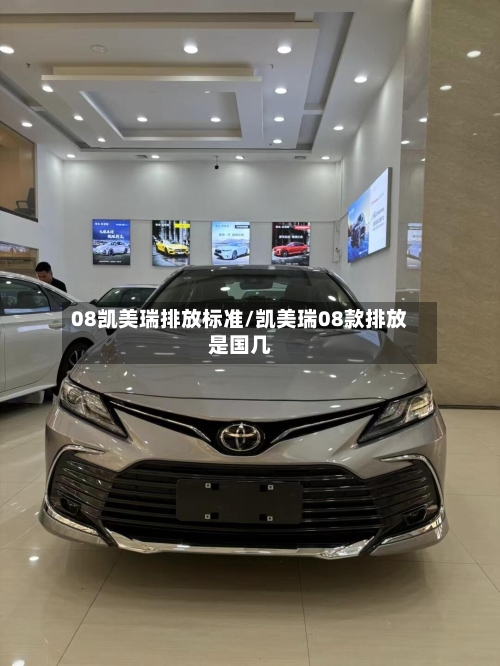 08凯美瑞排放标准/凯美瑞08款排放是国几-第2张图片