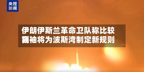 伊朗伊斯兰革命卫队称比较高领袖将为波斯湾制定新规则-第2张图片