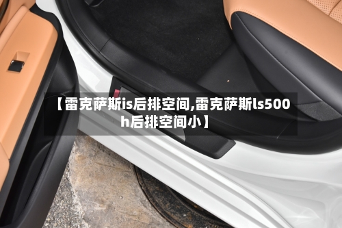 【雷克萨斯is后排空间,雷克萨斯ls500h后排空间小】-第1张图片