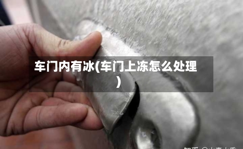 车门内有冰(车门上冻怎么处理)-第1张图片
