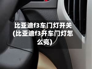 比亚迪f3车门灯开关(比亚迪f3开车门灯怎么亮)-第3张图片