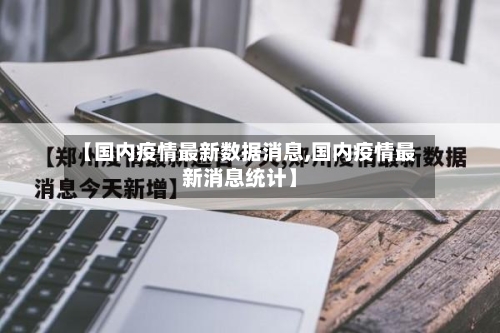 【国内疫情最新数据消息,国内疫情最新消息统计】-第2张图片