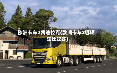 欧洲卡车2凯迪拉克(欧洲卡车2哪辆车比较好)-第2张图片