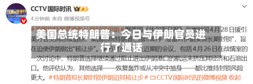 美国总统特朗普：今日与伊朗官员进行了通话-第1张图片