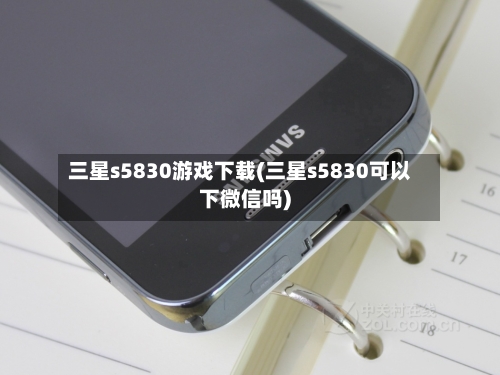 三星s5830游戏下载(三星s5830可以下微信吗)-第2张图片