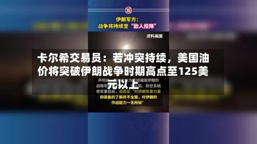 卡尔希交易员：若冲突持续	，美国油价将突破伊朗战争时期高点至125美元以上-第2张图片