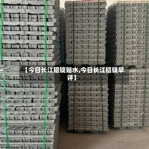 【今日长江铝锭贴水,今日长江铝锭早评】-第2张图片