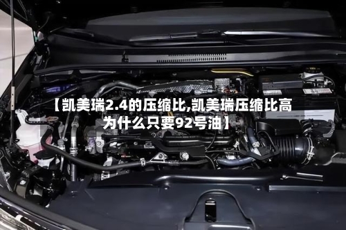 【凯美瑞2.4的压缩比,凯美瑞压缩比高为什么只要92号油】-第1张图片