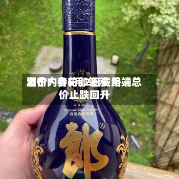 酒价内参5月2日费用发布：青花郎领涨 终端总价止跌回升-第1张图片