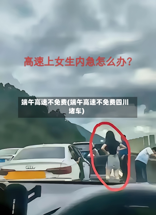 端午高速不免费(端午高速不免费四川堵车)-第1张图片