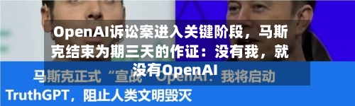 OpenAI诉讼案进入关键阶段	，马斯克结束为期三天的作证：没有我，就没有OpenAI-第2张图片