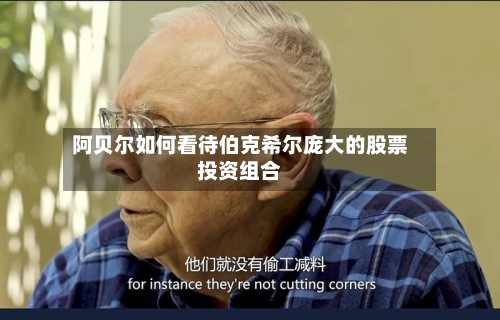 阿贝尔如何看待伯克希尔庞大的股票投资组合-第1张图片