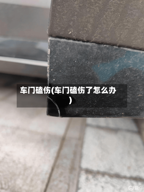车门磕伤(车门磕伤了怎么办)-第2张图片