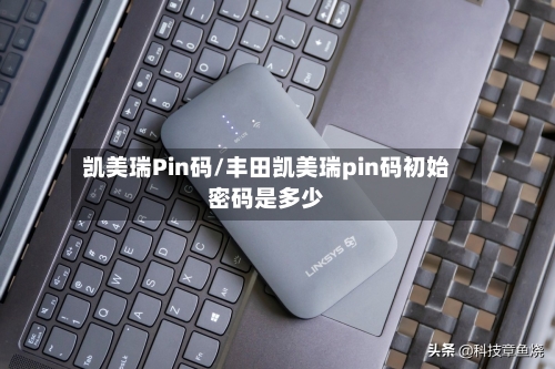 凯美瑞Pin码/丰田凯美瑞pin码初始密码是多少-第1张图片