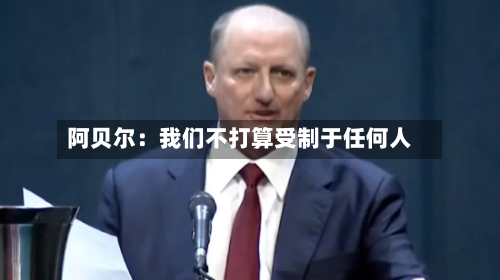 阿贝尔：我们不打算受制于任何人-第2张图片