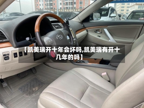 【凯美瑞开十年会坏吗,凯美瑞有开十几年的吗】-第3张图片