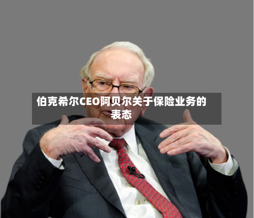 伯克希尔CEO阿贝尔关于保险业务的表态-第1张图片