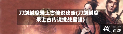 刀剑封魔录上古传说攻略(刀剑封魔录上古传说挑战最强)-第1张图片