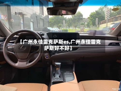 【广州永佳雷克萨斯es,广州永佳雷克萨斯好不好】-第1张图片