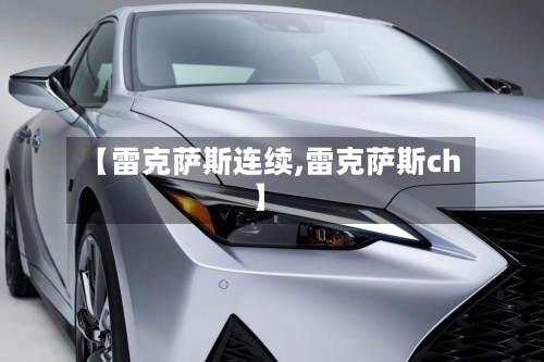 【雷克萨斯连续,雷克萨斯ch】-第3张图片