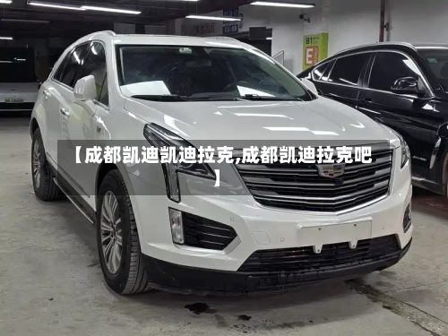 【成都凯迪凯迪拉克,成都凯迪拉克吧】-第1张图片