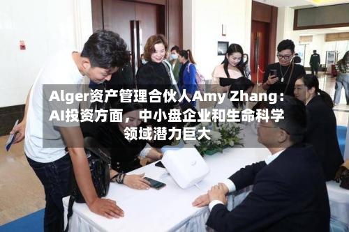 Alger资产管理合伙人Amy Zhang：AI投资方面，中小盘企业和生命科学领域潜力巨大-第2张图片