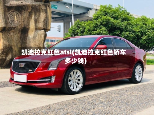 凯迪拉克红色atsl(凯迪拉克红色轿车多少钱)-第1张图片