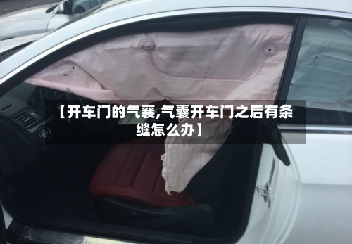 【开车门的气襄,气囊开车门之后有条缝怎么办】-第1张图片
