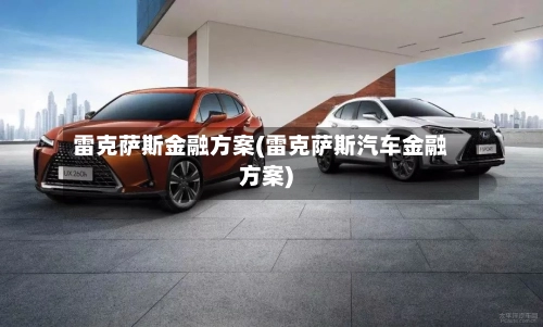 雷克萨斯金融方案(雷克萨斯汽车金融方案)-第2张图片