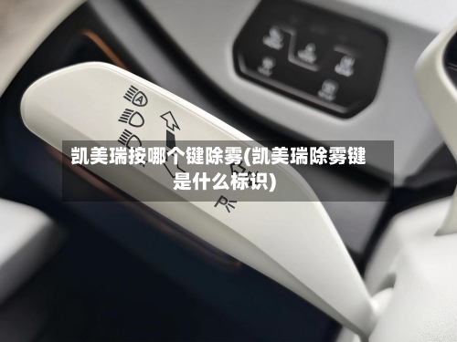 凯美瑞按哪个键除雾(凯美瑞除雾键是什么标识)-第1张图片