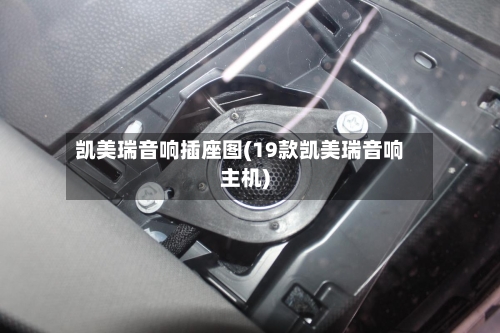 凯美瑞音响插座图(19款凯美瑞音响主机)-第1张图片