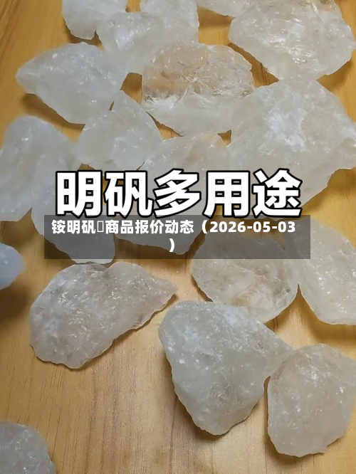 铵明矾	商品报价动态（2026-05-03）-第2张图片