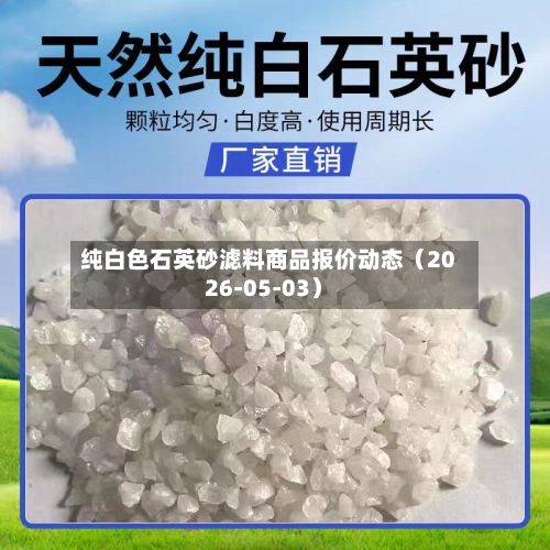 纯白色石英砂滤料商品报价动态（2026-05-03）-第1张图片