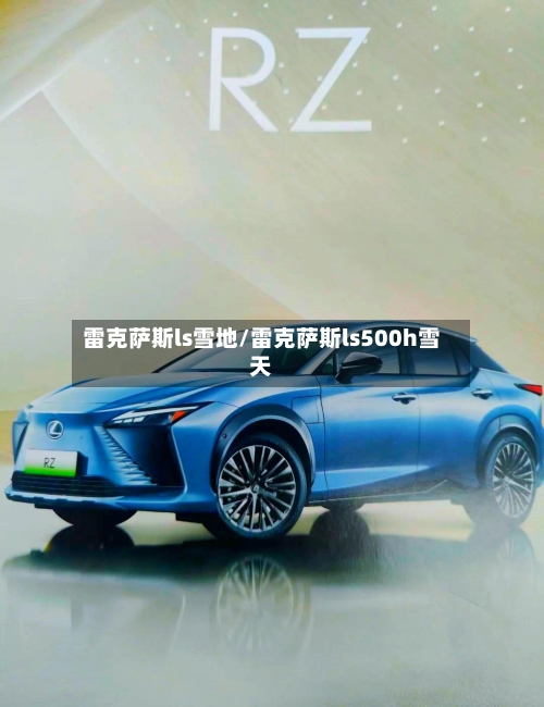 雷克萨斯ls雪地/雷克萨斯ls500h雪天-第1张图片