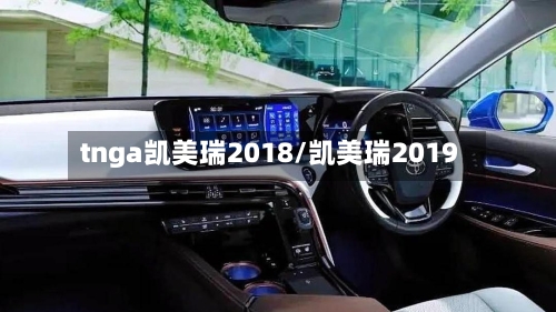 tnga凯美瑞2018/凯美瑞2019-第2张图片