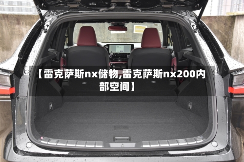 【雷克萨斯nx储物,雷克萨斯nx200内部空间】-第1张图片